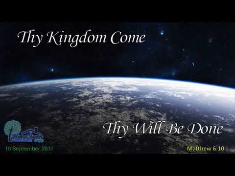 2017-09-10 Thy Kingdom Come; Thy Will Be Done (Matthew 6:10)
