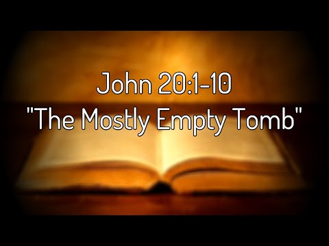 John 20:1-10 "The Mostly Empty Tomb"
