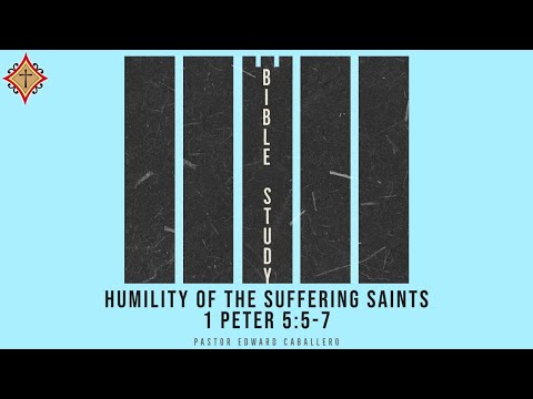 Humility of the Suffering Saints (1 Peter 5:5-7) - Pastor Edward Caballero
