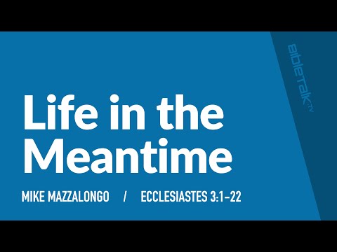Life in the Meantime (Ecclesiastes 3:1-22 Bible Study) / Sermon – Mike Mazzalongo | BibleTalk.tv