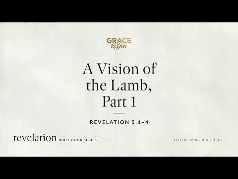 A Vision of the Lamb, Part 1 (Revelation 5:1–4) John MacArthur