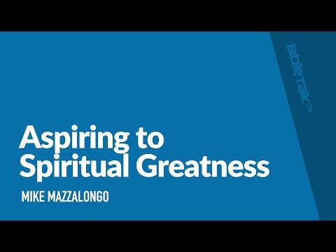 Aspiring to Spiritual Greatness / Sermon – Mike Mazzalongo | BibleTalk.tv