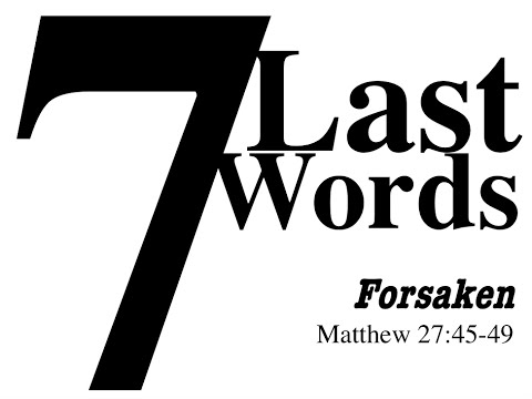 7 Last Words: Forsaken (Matthew 27:45-49)