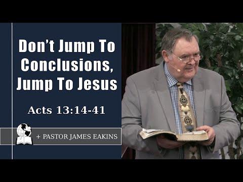 Don't Jump To Conclusions, Jump To Jesus - Acts 13:14-41 - Pastor James Eakins