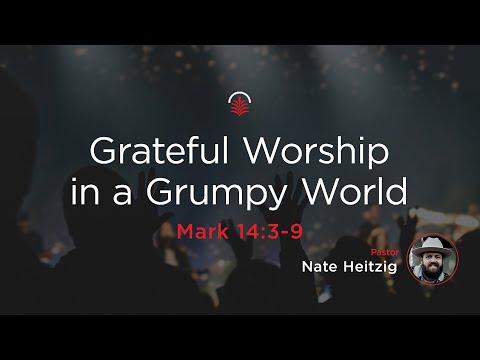 LIVE Saturday 6:30 PM - Grateful Worship in a Grumpy World - Mark 14:3-9 - Nate Heitzig