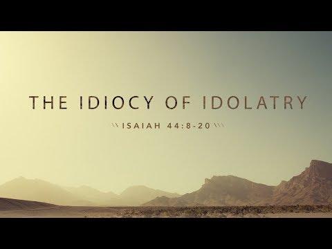 The Idiocy of Idolatry (Isaiah 44:8-20):