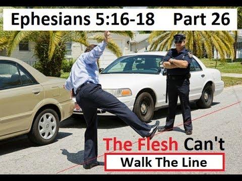 Ephesians 5:16-18    Part 26 - The Flesh Can't Walk The Line