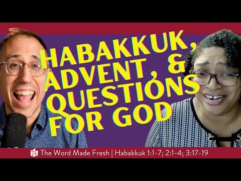 HABAKKUK, ADVENT, & QUESTIONS FOR GOD -- The Word Made Fresh -- (Habakkuk 1:1-7; 2:1-4; 3:17-19)