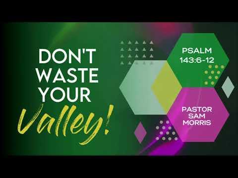 "Don't Waste Your Valley" Psalm 143:6-12