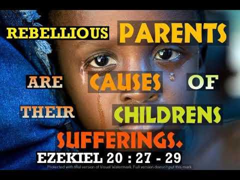 EZEKIEL 20 : 27 - 29. REBELLIOUS PARENTS ARE THE CAUSES OF THEIR CHILDRENS SUFFERINGS.