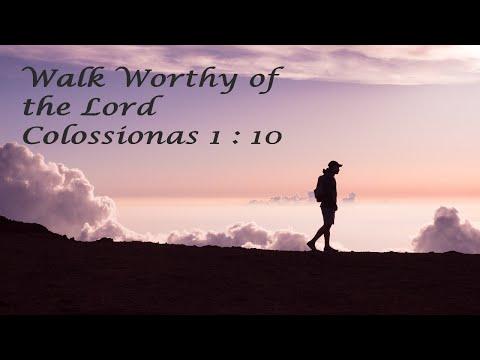 Walk Worthy of the Lord - Colossians 1 : 10