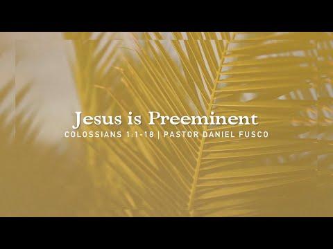 Jesus is Preeminent (Colossians 1:1-18) - Pastor Daniel Fusco