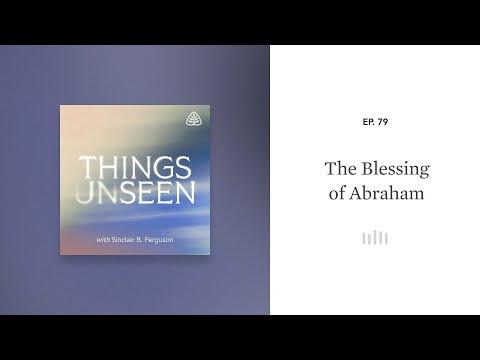 The Blessing of Abraham: Things Unseen with Sinclair B. Ferguson