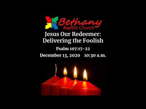 Jesus Our Redeemer: Delivering the Foolish - Psalm 107:17-22   December 13, 2020