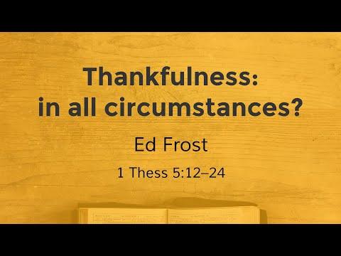 Thankfulness: In All Circumstances? | 1 Thessalonians 5:12–24 | Ed Frost | Online Service