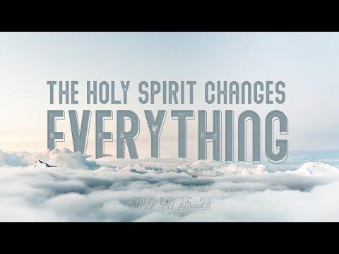 The Holy Spirit Changes Everything - Sermon on John 14:15-21