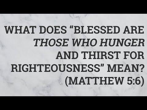 What Does “Blessed Are Those Who Hunger and Thirst for Righteousness” Mean? (Matthew 5:6)