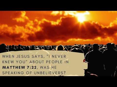 When Jesus says, "I never knew you" in Matthew 7:22, was He speaking of unbelievers?