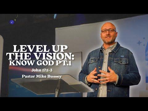 "Level Up the Vision: Know God Pt. 1" - John 17:1-3 - Pastor Mike Bussey