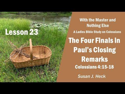L23 – The Four Finals in Paul’s Closing Remarks, Colossians 4:15-18