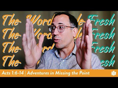ADVENTURES IN MISSING THE POINT | The Word Made Fresh -- Acts 1:6-14