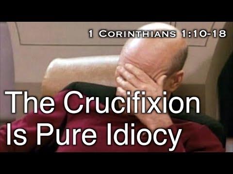 The Crucifixion is Pure Idiocy (1 Corinthians 1:10-18)