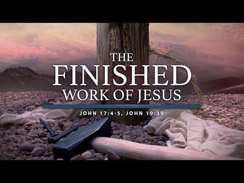 THE FINISHED WORK OF JESUS JOHN 17:4, JOHN 19:30