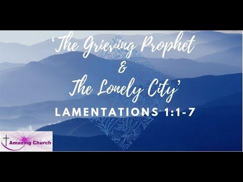 'THE GRIEVING PROPHET & THE LONELY CITY' Lamentations 1:1-7