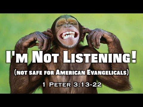 I'm Not Listening! (not safe for American Evangelicals) (1 Peter 3:13-22)