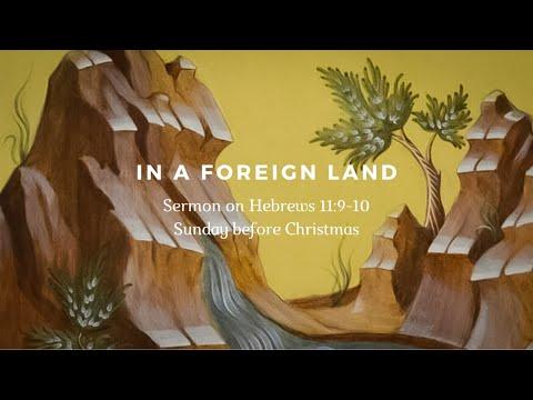 In a Foreign Land | Sermon on Hebrews 11:9-10 | Sunday before Christmas