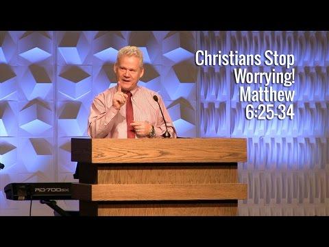 Matthew 6:25-34, Christians Stop Worrying!
