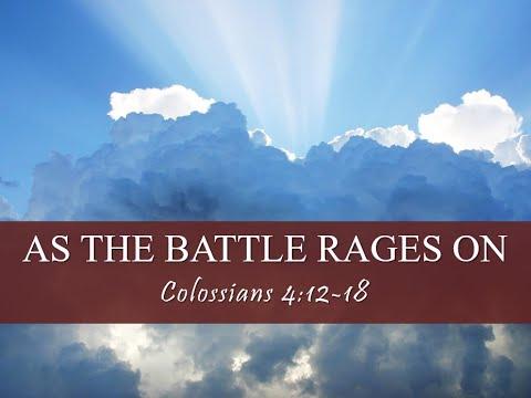 AS THE BATTLE RAGES ON COLOSSIANS 4:12-18 by Pastor Jeff Saltzmann