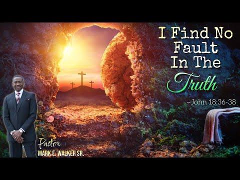 I Find No Fault in The Truth - John 18:36-38- Pastor Mark E Walker Sr.
