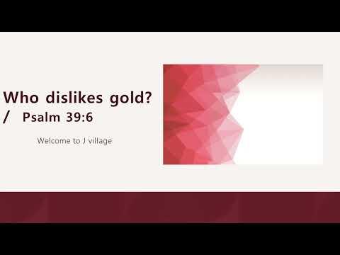 107- Who dislikes gold? /  Psalm 39:6