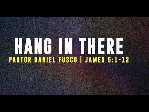 Hang In There (James 5:1-12) Pastor Daniel Fusco