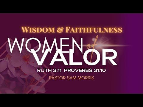 "Women of Valor: Wisdom & Faithfulness" Ruth 3:11  Proverbs 31:1
