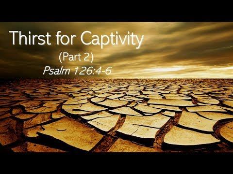 Thirst for Captivity (Psalm 126: 4-6 - Part 2)