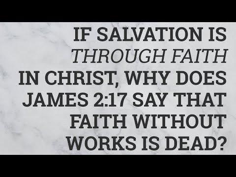 If Salvation Is Through Faith in Christ, Why Does James 2:17 Say That Faith Without Works Is Dead?