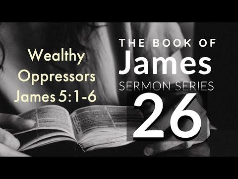 James Sermon Series 26. Wealthy Oppressors. James 5:1-6.