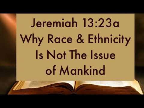 Jeremiah 13:23 Why Racism & Ethnicity Is Not The Issue of Mankind