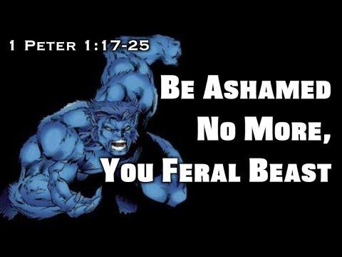 Be Ashamed No More, You Feral Beast (1 Peter 1:17-25)