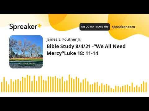 Bible Study 8/4/21 -“We All Need Mercy”Luke 18: 11-14
