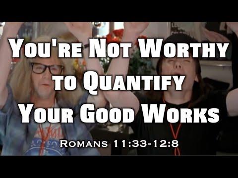 You're Not Worthy To Quantify Your Good Works (Romans 11:33-12:8)