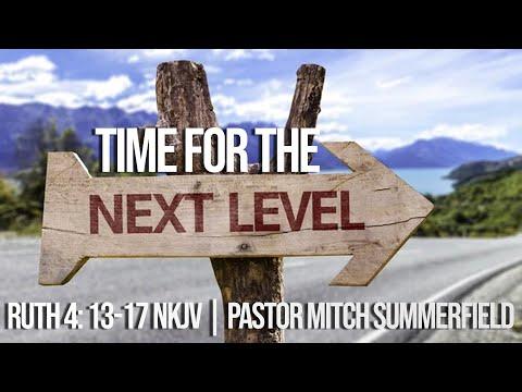 Time For The Next Level-WOGFC-Pastor Mitch Summerfield-Ruth 4:13-17 NKJV