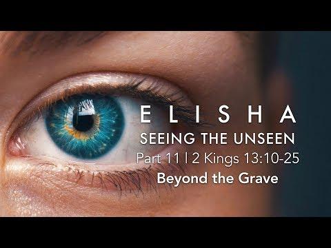 Seeing the Unseen, Pt 11: "Beyond the Grave" 2 Kings 13:1-25