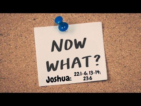 Now What? Joshua 22:1-6; 13-14; 23:6, August 15, 2021 Sermon