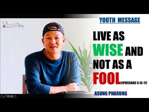 ASUNG PHARUNG: Live as wise and not as a Fool [Eph. 5:15-17] YOUTH MESSAGE.