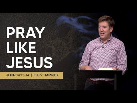 Pray like Jesus  |  John 14:12-14  |  Gary Hamrick