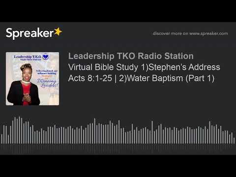 Virtual Bible Study 1)Stephen’s Address Acts 8:1-25 | 2)Water Baptism (Part 1)
