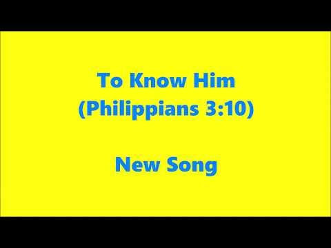 To Know Him (Philippians 3:10) – New Song